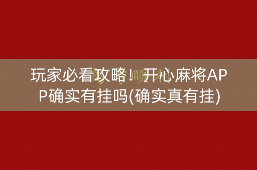 玩家必看攻略！开心麻将APP确实有挂吗(确实真有挂)