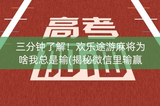 三分钟了解！欢乐途游麻将为啥我总是输(揭秘微信里输赢规律)