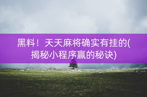 黑料！天天麻将确实有挂的(揭秘小程序赢的秘诀)