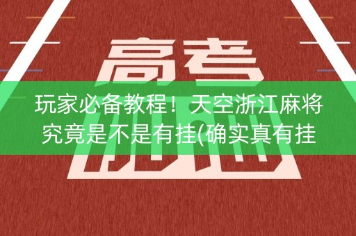 玩家必备教程！天空浙江麻将究竟是不是有挂(确实真有挂)