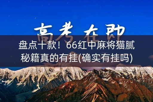 盘点十款！66红中麻将猫腻秘籍真的有挂(确实有挂吗)