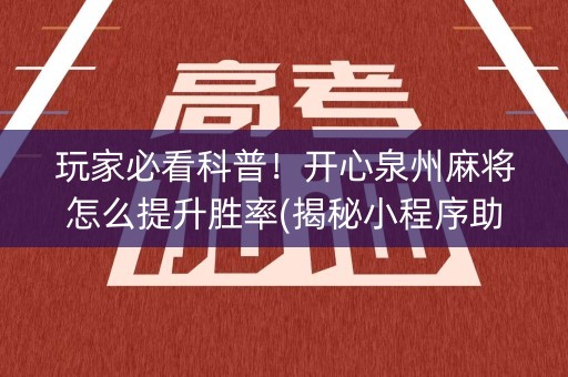 玩家必看科普！开心泉州麻将怎么提升胜率(揭秘小程序助赢神器购买)