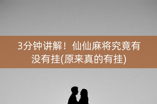 3分钟讲解！仙仙麻将究竟有没有挂(原来真的有挂)