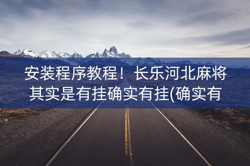 安装程序教程！长乐河北麻将其实是有挂确实有挂(确实有挂)