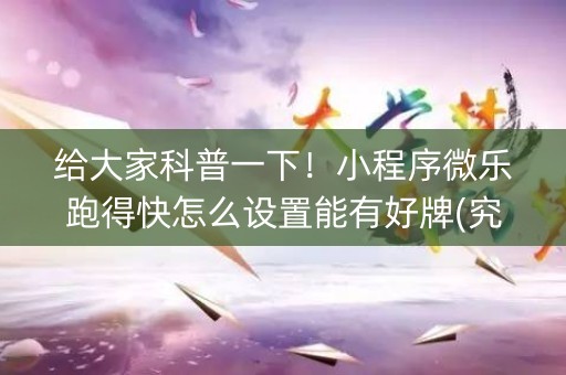 给大家科普一下！小程序微乐跑得快怎么设置能有好牌(究竟有没有挂)