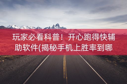 玩家必看科普！开心跑得快辅助软件(揭秘手机上胜率到哪调)