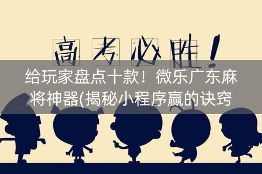 给玩家盘点十款！微乐广东麻将神器(揭秘小程序赢的诀窍)