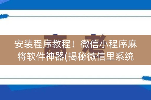 安装程序教程！微信小程序麻将软件神器(揭秘微信里系统发好牌)