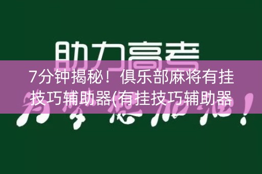 7分钟揭秘！俱乐部麻将有挂技巧辅助器(有挂技巧辅助器)