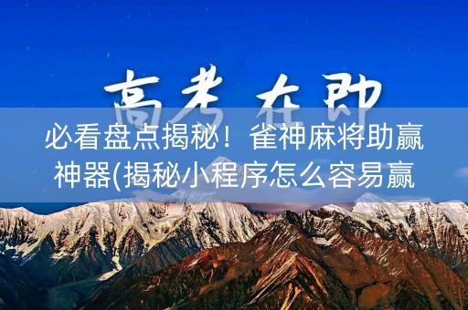 必看盘点揭秘！雀神麻将助赢神器(揭秘小程序怎么容易赢)