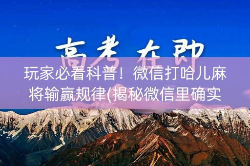 玩家必看科普！微信打哈儿麻将输赢规律(揭秘微信里确实有猫腻)