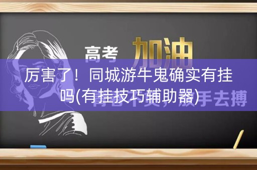 厉害了！同城游牛鬼确实有挂吗(有挂技巧辅助器)