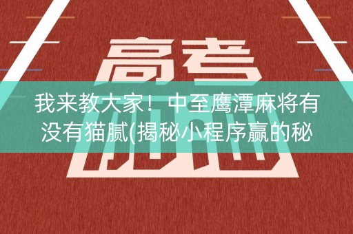 我来教大家！中至鹰潭麻将有没有猫腻(揭秘小程序赢的秘诀)