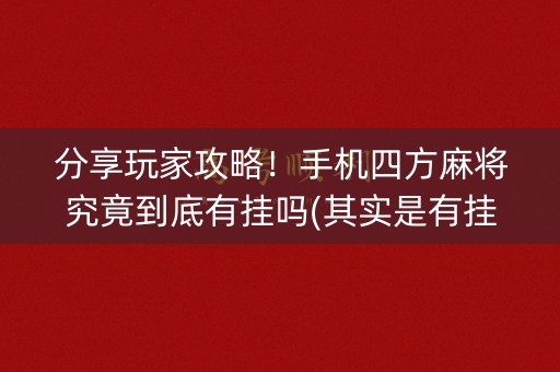 分享玩家攻略！手机四方麻将究竟到底有挂吗(其实是有挂的)