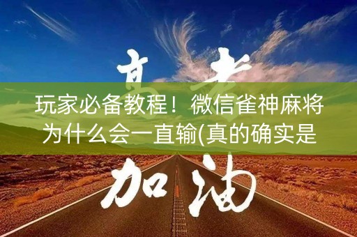 玩家必备教程！微信雀神麻将为什么会一直输(真的确实是有挂)