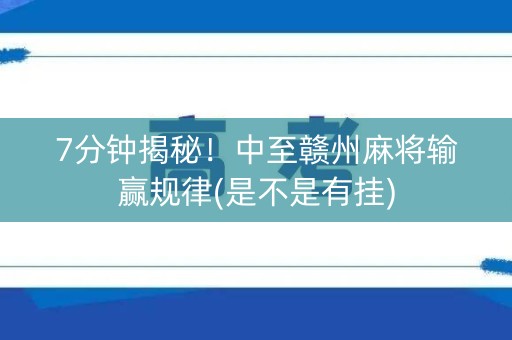 7分钟揭秘！中至赣州麻将输赢规律(是不是有挂)