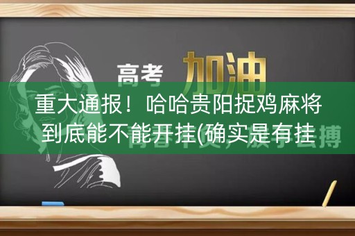 重大通报！哈哈贵阳捉鸡麻将到底能不能开挂(确实是有挂的)
