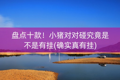 盘点十款！小猪对对碰究竟是不是有挂(确实真有挂)