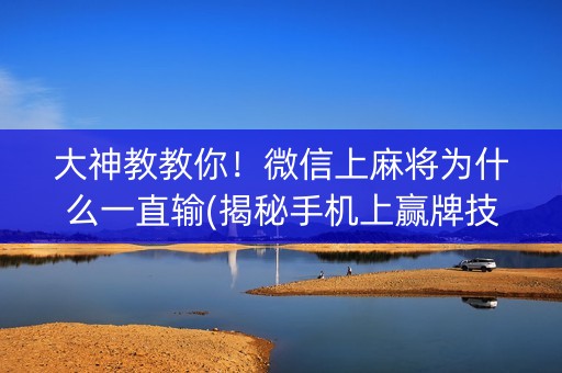 大神教教你！微信上麻将为什么一直输(揭秘手机上赢牌技巧)