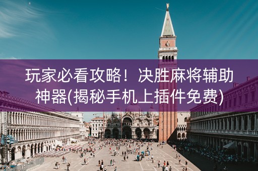 玩家必看攻略！决胜麻将辅助神器(揭秘手机上插件免费)