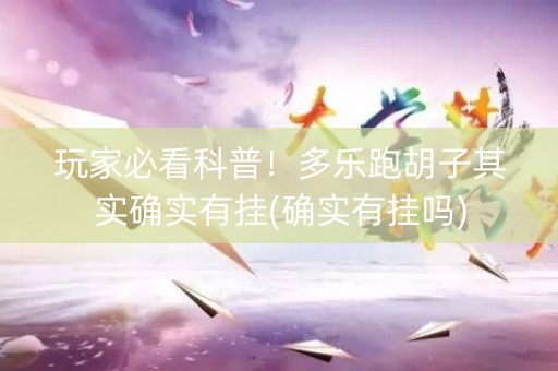 玩家必看科普！多乐跑胡子其实确实有挂(确实有挂吗)