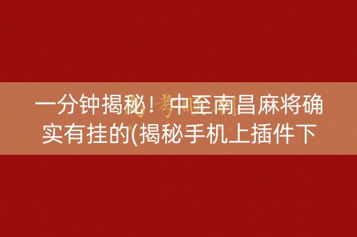 一分钟揭秘！中至南昌麻将确实有挂的(揭秘手机上插件下载)
