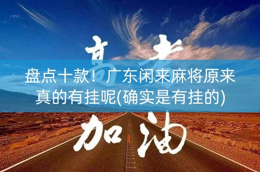 盘点十款！广东闲来麻将原来真的有挂呢(确实是有挂的)