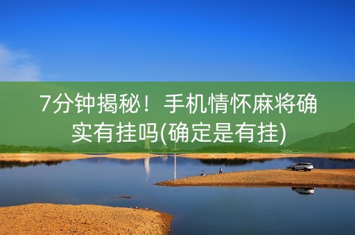 7分钟揭秘！手机情怀麻将确实有挂吗(确定是有挂)