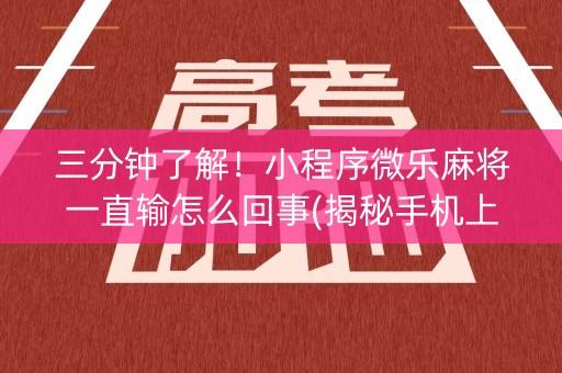 三分钟了解！小程序微乐麻将一直输怎么回事(揭秘手机上提高胜率)