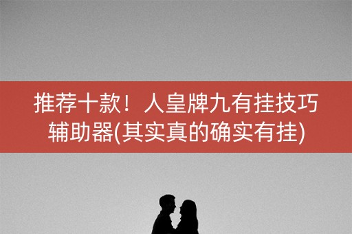 推荐十款！人皇牌九有挂技巧辅助器(其实真的确实有挂)