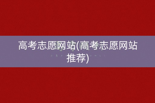 高考志愿网站(高考志愿网站推荐) 高考志愿网站(高考志愿网站推荐)