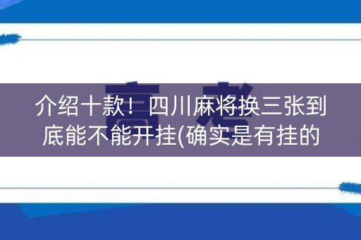 介绍十款！四川麻将换三张到底能不能开挂(确实是有挂的)