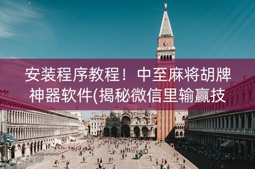 安装程序教程！中至麻将胡牌神器软件(揭秘微信里输赢技巧)