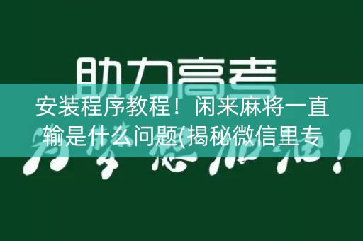 安装程序教程！闲来麻将一直输是什么问题(揭秘微信里专用神器下载)