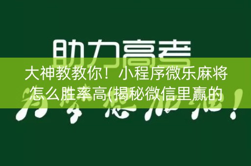 大神教教你！小程序微乐麻将怎么胜率高(揭秘微信里赢的秘诀)