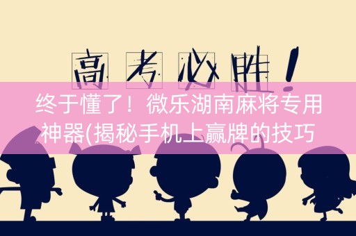 终于懂了！微乐湖南麻将专用神器(揭秘手机上赢牌的技巧)