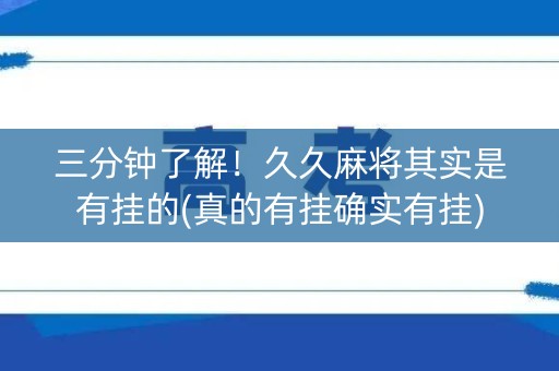 三分钟了解！久久麻将其实是有挂的(真的有挂确实有挂)
