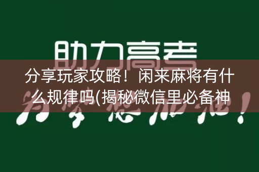 分享玩家攻略！闲来麻将有什么规律吗(揭秘微信里必备神器)