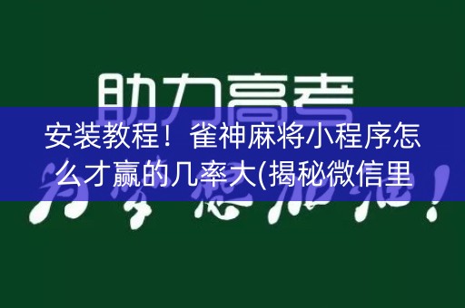 安装教程！雀神麻将小程序怎么才赢的几率大(揭秘微信里赢牌技巧)