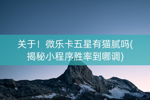 关于！微乐卡五星有猫腻吗(揭秘小程序胜率到哪调)