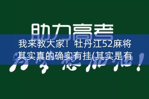 我来教大家！牡丹江52麻将其实真的确实有挂(其实是有挂确实有挂)