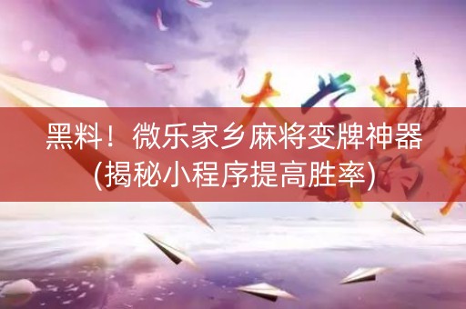 黑料！微乐家乡麻将变牌神器(揭秘小程序提高胜率)