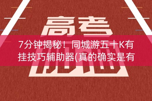 7分钟揭秘！同城游五十K有挂技巧辅助器(真的确实是有挂)