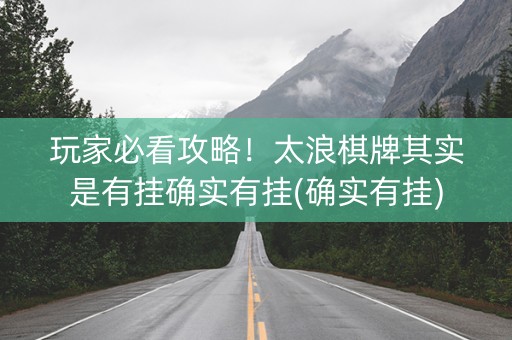 玩家必看攻略！太浪棋牌其实是有挂确实有挂(确实有挂)
