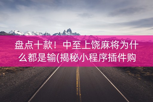 盘点十款！中至上饶麻将为什么都是输(揭秘小程序插件购买)