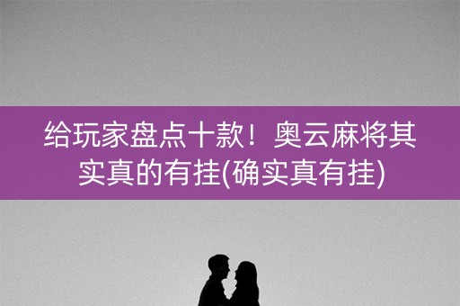 给玩家盘点十款！奥云麻将其实真的有挂(确实真有挂)