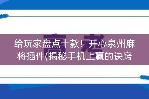 给玩家盘点十款！开心泉州麻将插件(揭秘手机上赢的诀窍)