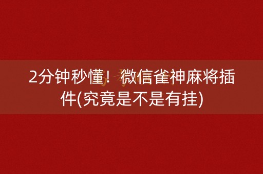 2分钟秒懂！微信雀神麻将插件(究竟是不是有挂)