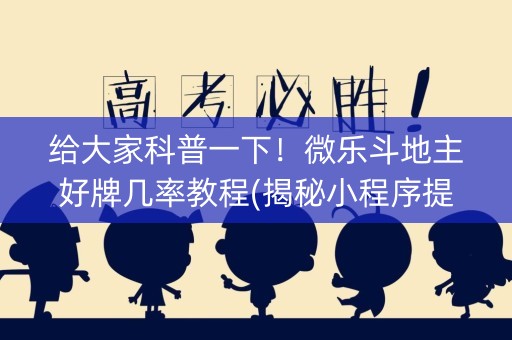 给大家科普一下！微乐斗地主好牌几率教程(揭秘小程序提高赢的概率)