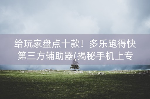 给玩家盘点十款！多乐跑得快第三方辅助器(揭秘手机上专用神器)
